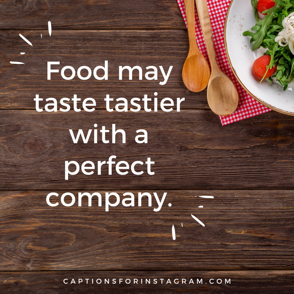 Food may taste tastier with a perfect company - best food captions for instagram 