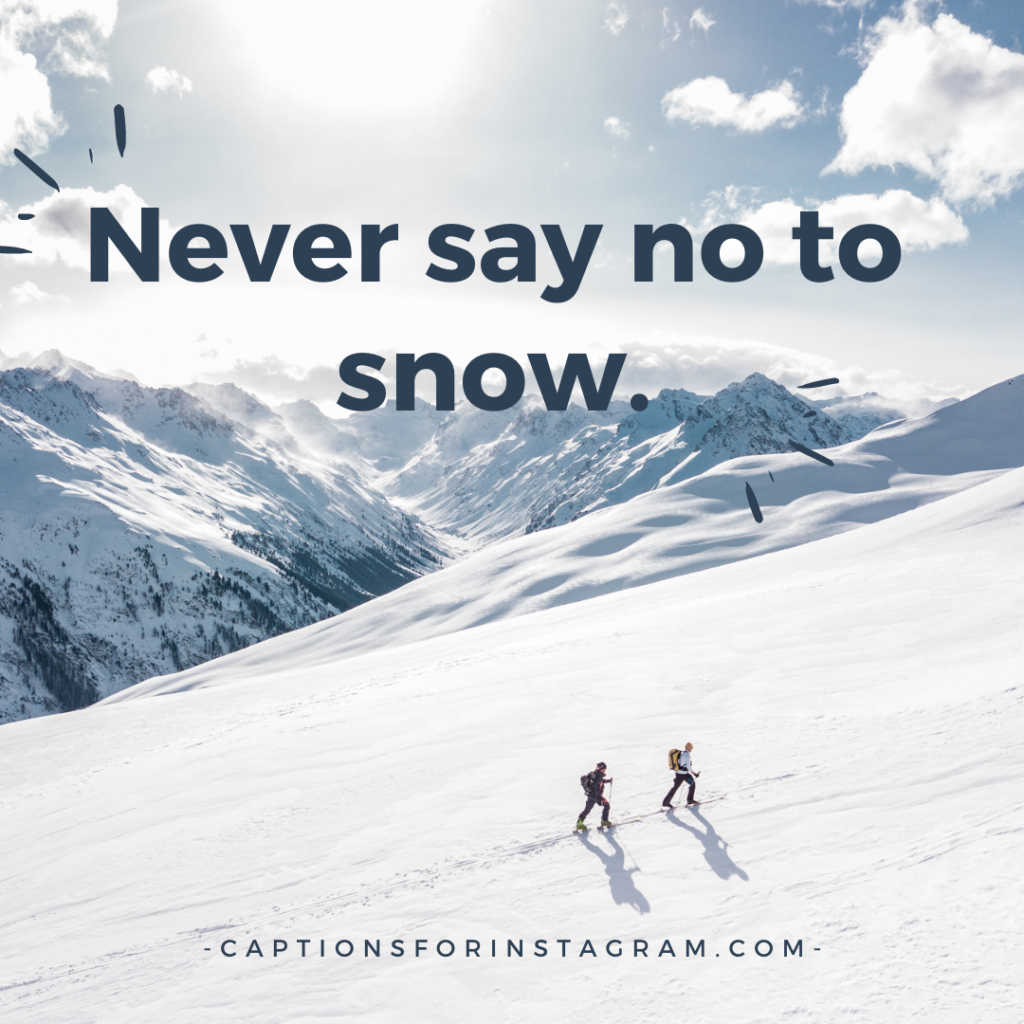 Never say no to snow.