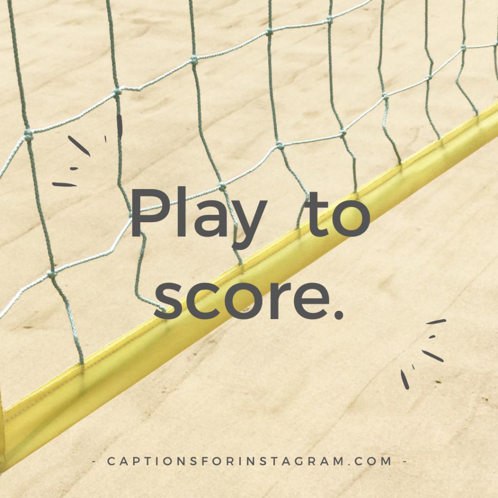 Play to score.