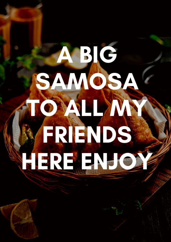A big Samosa to all my friends here Enjoy