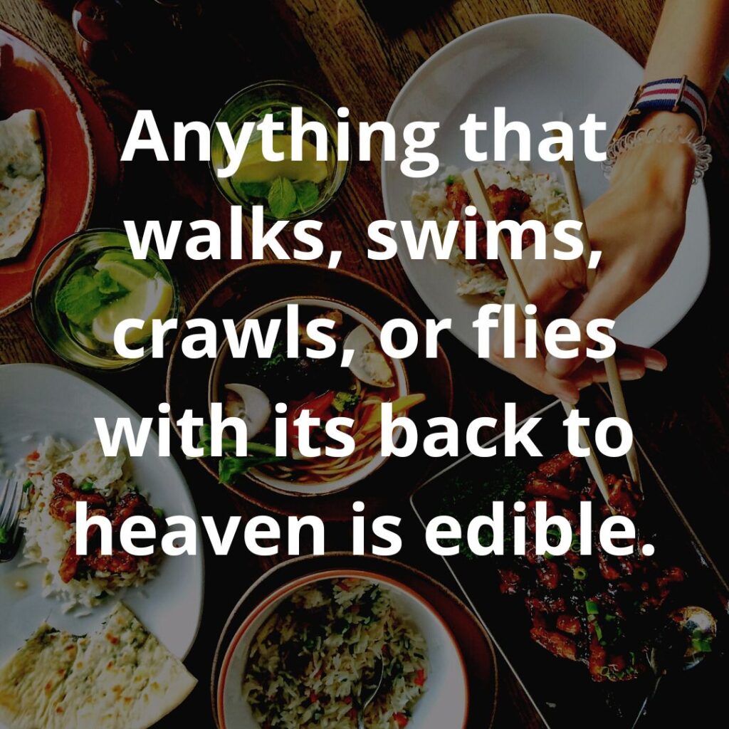 Anything that walks, swims, crawls, or flies with its back to heaven is edible.