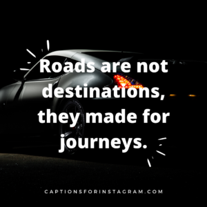 Roads are not destinations, they made for journeys.