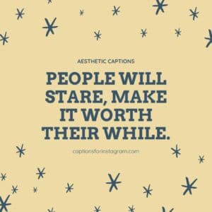 People will stare, make it worth their while. - Aesthetic Captions For Boys