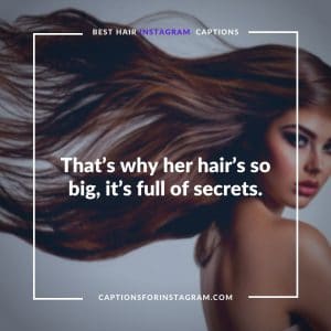 That’s why her hair’s so big, it’s full of secrets. -  Long Hair captions for Instagram
